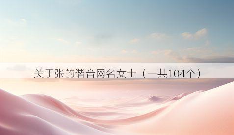 关于张的谐音网名女士(一共104个)