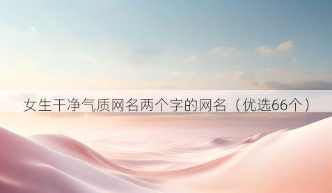 女生干净气质网名两个字的网名(优选66个)