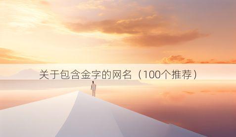 关于包含金字的网名（100个推荐）