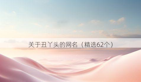 关于丑丫头的网名(精选62个)