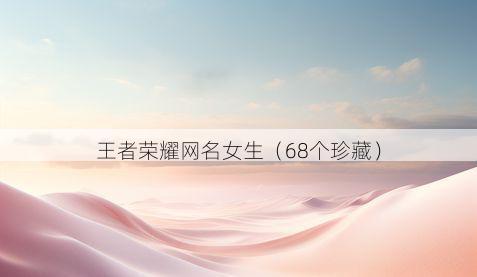 王者荣耀网名女生(68个珍藏)