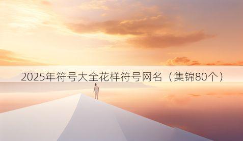 2025年符号大全花样符号网名（集锦80个）