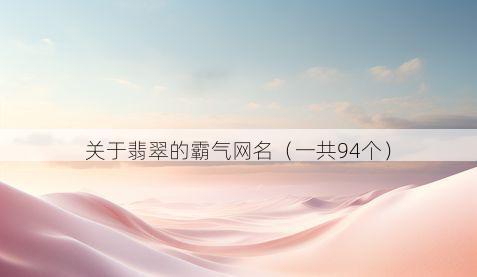 关于翡翠的霸气网名(一共94个)