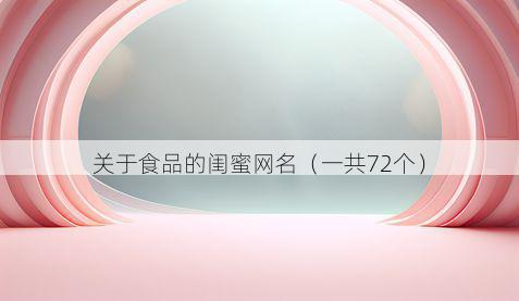 关于食品的闺蜜网名（一共72个）