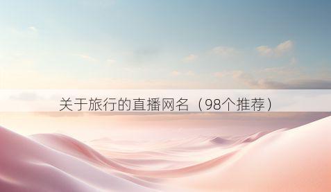 关于旅行的直播网名(98个推荐)