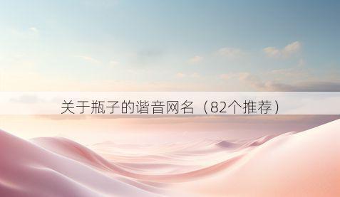 关于瓶子的谐音网名(82个推荐)