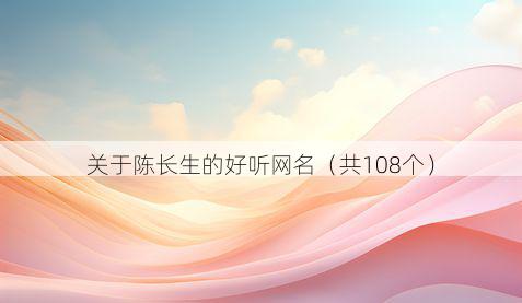 关于陈长生的好听网名（共108个）