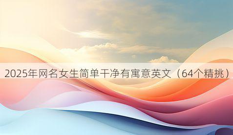 2025年网名女生简单干净有寓意英文（64个精挑）