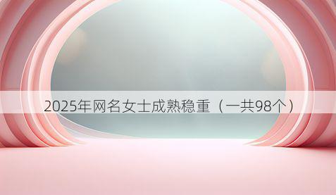 2025年网名女士成熟稳重(一共98个)