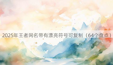 2025年王者网名带有漂亮符号可复制（64个盘点）