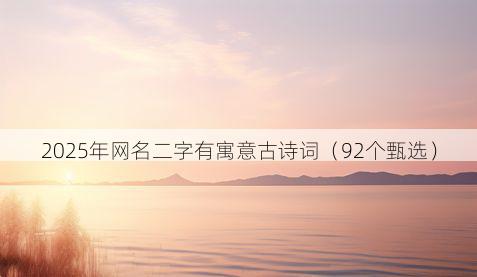 2025年网名二字有寓意古诗词(92个甄选)
