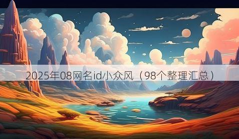 2025年08网名id小众风（98个整理汇总）