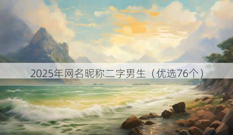 2025年网名昵称二字男生(优选76个)