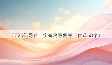 2025年网名二字有寓意偏旁（优选68个）