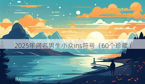 2025年网名男生小众ins符号（60个珍藏）
