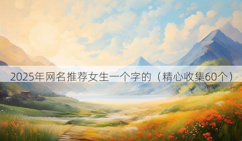 2025年网名推荐女生一个字的(精心收集60个)