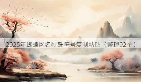 2025年蝴蝶网名特殊符号复制粘贴(整理92个)