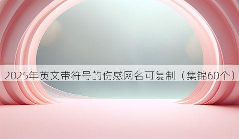 2025年英文带符号的伤感网名可复制（集锦60个）
