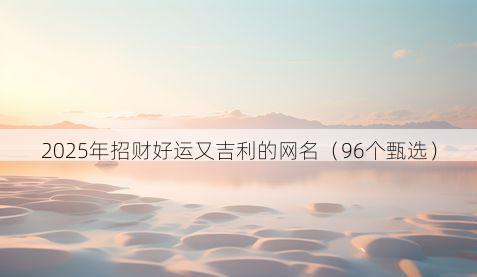 2025年招财好运又吉利的网名（96个甄选）