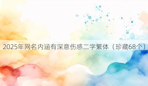 2025年网名内涵有深意伤感二字繁体(珍藏68个)