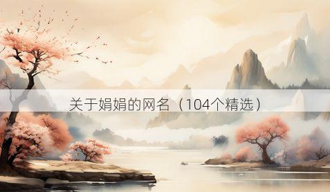 关于娟娟的网名(104个精选)