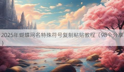 2025年蝴蝶网名特殊符号复制粘贴教程(98个分享)