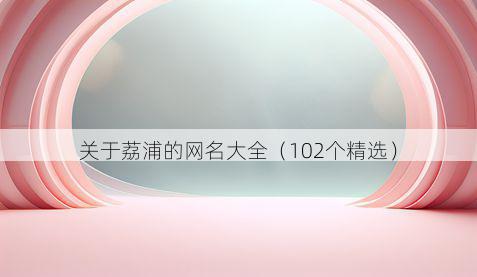 关于荔浦的网名大全(102个精选)