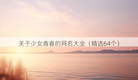 关于少女青春的网名大全（精选64个）