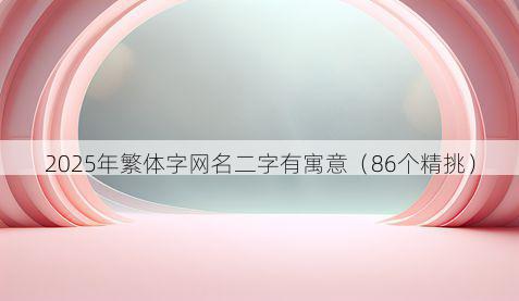2025年繁体字网名二字有寓意(86个精挑)