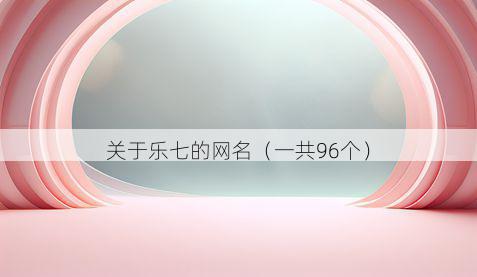 关于乐七的网名(一共96个)