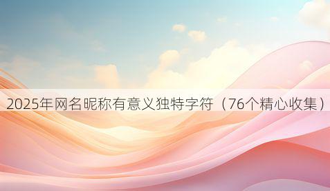 2025年网名昵称有意义独特字符(76个精心收集)