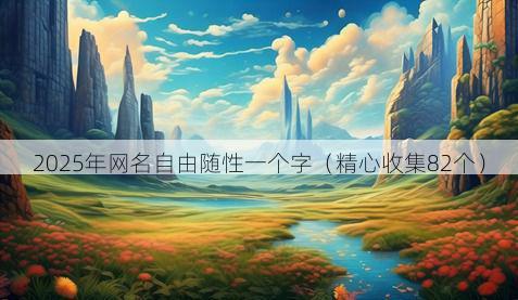 2025年网名自由随性一个字(精心收集82个)