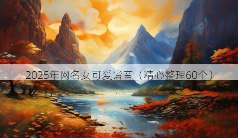 2025年网名女可爱谐音(精心整理60个)