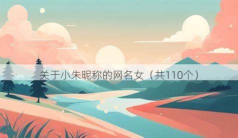 关于小朱昵称的网名女(共110个)