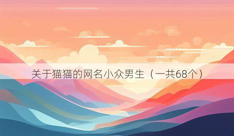 关于猫猫的网名小众男生(一共68个)
