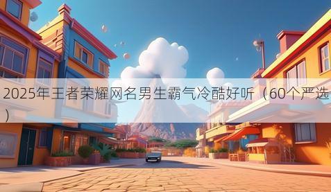 2025年王者荣耀网名男生霸气冷酷好听(60个严选)