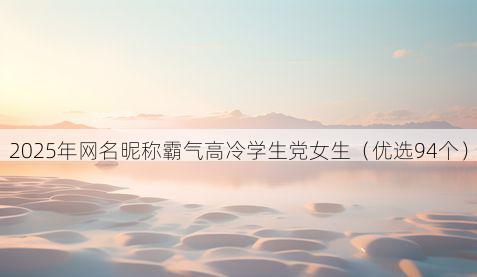 2025年网名昵称霸气高冷学生党女生（优选94个）