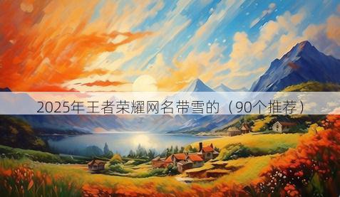 2025年王者荣耀网名带雪的(90个推荐)