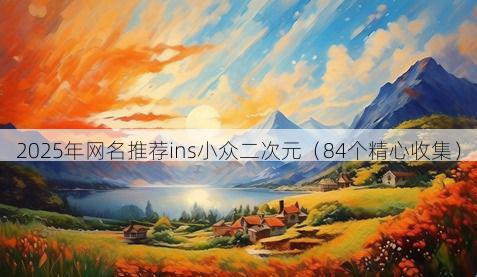 2025年网名推荐ins小众二次元(84个精心收集)