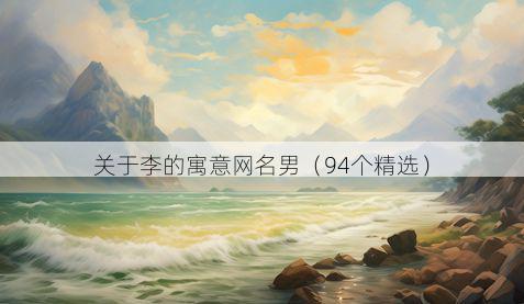 关于李的寓意网名男(94个精选)