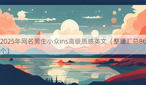 2025年网名男生小众ins高级质感英文（整理汇总86个）