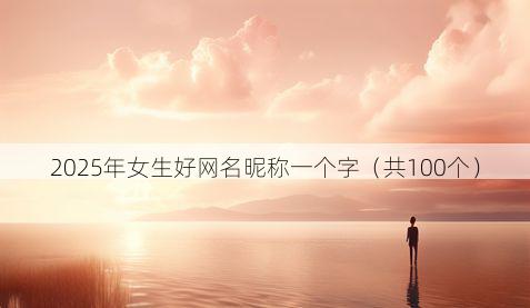 2025年女生好网名昵称一个字(共100个)