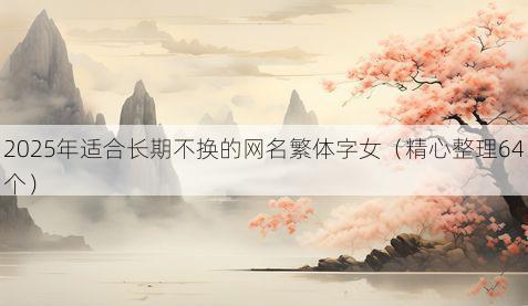 2025年适合长期不换的网名繁体字女（精心整理64个）