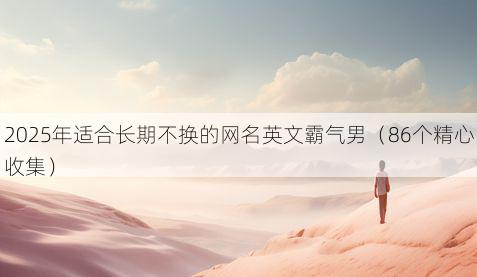 2025年适合长期不换的网名英文霸气男（86个精心收集）