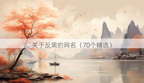 关于反黑的网名(70个精选)