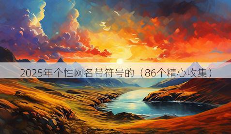 2025年个性网名带符号的（86个精心收集）