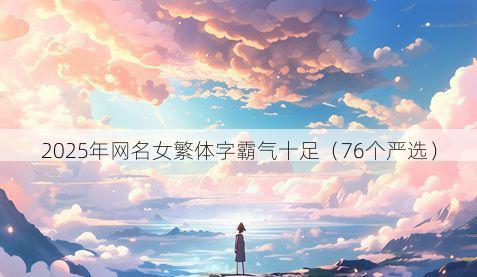 2025年网名女繁体字霸气十足（76个严选）
