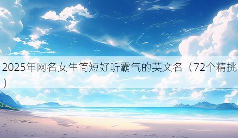 2025年网名女生简短好听霸气的英文名(72个精挑)