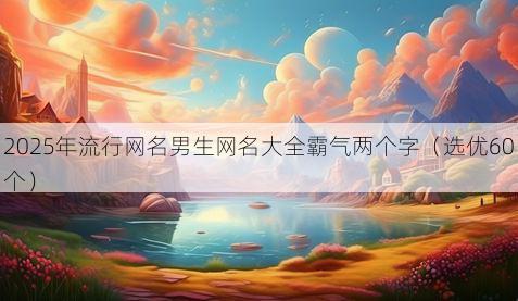 2025年流行网名男生网名大全霸气两个字（选优60个）