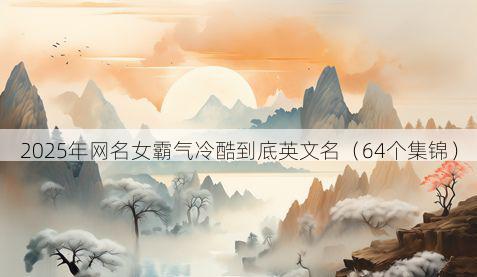 2025年网名女霸气冷酷到底英文名(64个集锦)